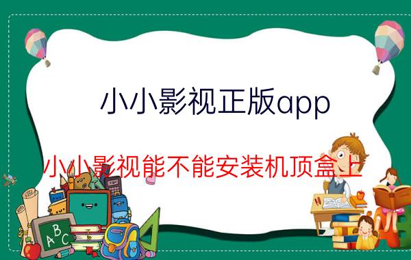 小小影视正版app 小小影视能不能安装机顶盒上？